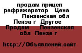 продам прицеп рефрижератор › Цена ­ 20 000 - Пензенская обл., Пенза г. Другое » Продам   . Пензенская обл.,Пенза г.
